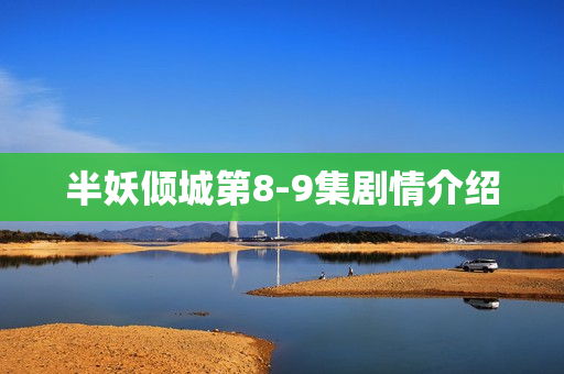 半妖倾城第8-9集剧情介绍