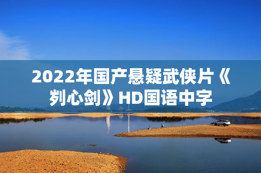 2022年国产悬疑武侠片《刿心剑》HD国语中字