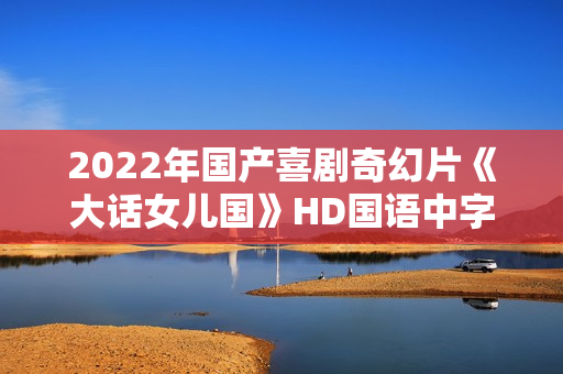 2022年国产喜剧奇幻片《大话女儿国》HD国语中字
