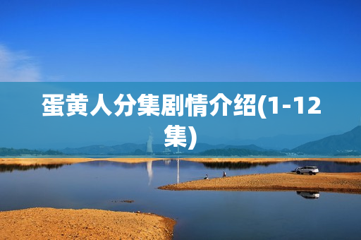 蛋黄人分集剧情介绍(1-12集)