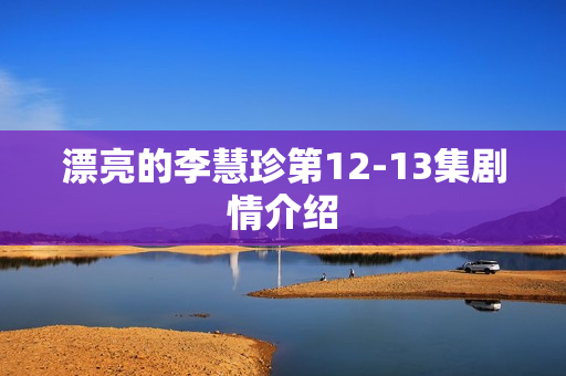 漂亮的李慧珍第12-13集剧情介绍