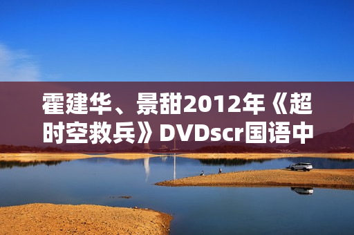 霍建华、景甜2012年《超时空救兵》DVDscr国语中字