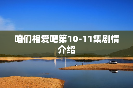 咱们相爱吧第10-11集剧情介绍