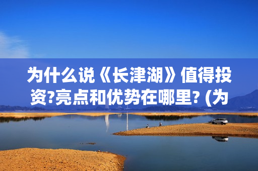 为什么说《长津湖》值得投资?亮点和优势在哪里? (为什么长津湖能取得胜利)