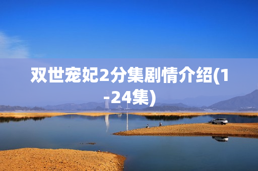 双世宠妃2分集剧情介绍(1-24集)