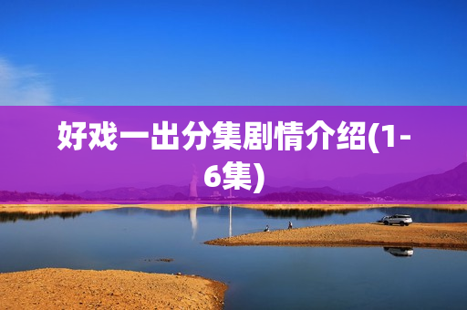 好戏一出分集剧情介绍(1-6集)