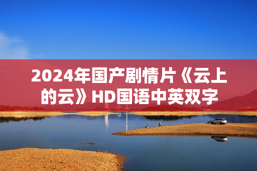 2024年国产剧情片《云上的云》HD国语中英双字