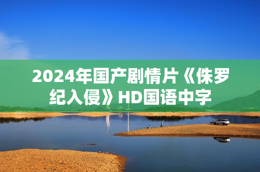 2024年国产剧情片《侏罗纪入侵》HD国语中字