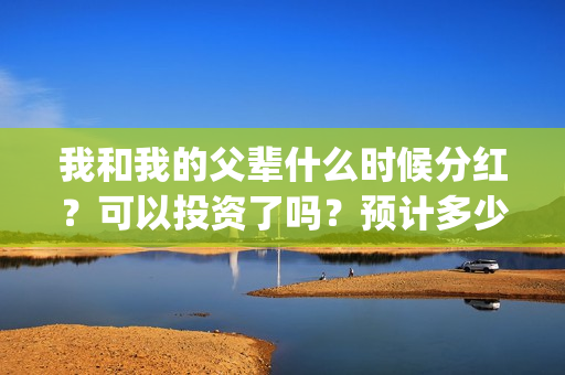 我和我的父辈什么时候分红？可以投资了吗？预计多少票房？(我和我的父辈讲的是)