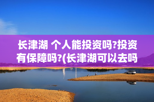 长津湖 个人能投资吗?投资有保障吗?(长津湖可以去吗)