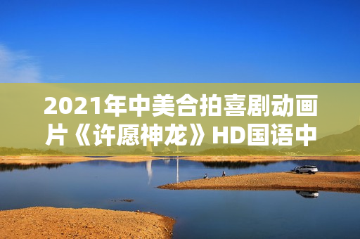 2021年中美合拍喜剧动画片《许愿神龙》HD国语中字