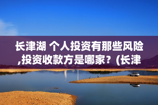 长津湖 个人投资有那些风险,投资收款方是哪家？(长津湖怎么投)