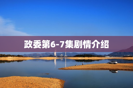 政委第6-7集剧情介绍