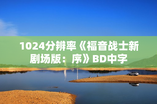 1024分辨率《福音战士新剧场版：序》BD中字