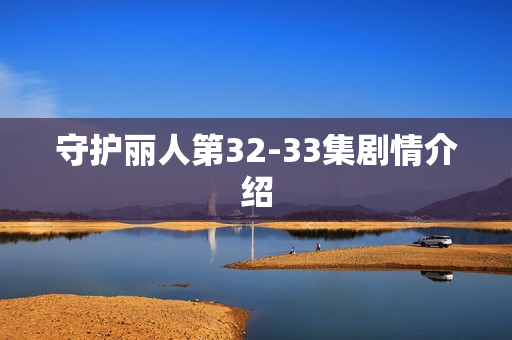 守护丽人第32-33集剧情介绍