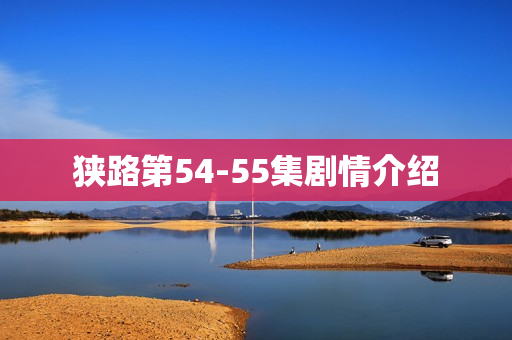 狭路第54-55集剧情介绍
