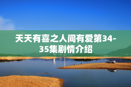 天天有喜之人间有爱第34-35集剧情介绍