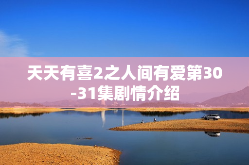 天天有喜2之人间有爱第30-31集剧情介绍
