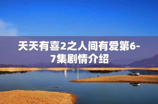 天天有喜2之人间有爱第6-7集剧情介绍