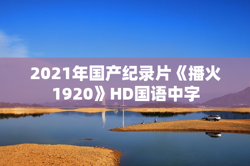 2021年国产纪录片《播火1920》HD国语中字