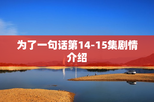 为了一句话第14-15集剧情介绍