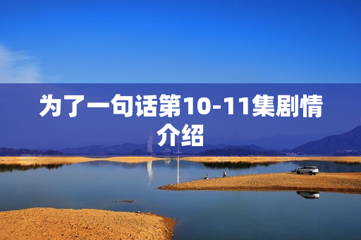 为了一句话第10-11集剧情介绍