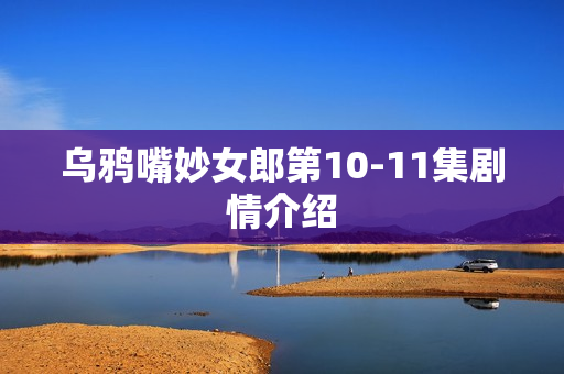 乌鸦嘴妙女郎第10-11集剧情介绍