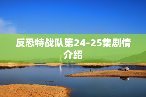 反恐特战队第24-25集剧情介绍