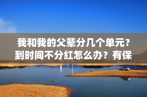 我和我的父辈分几个单元？到时间不分红怎么办？有保底收益吗？(我和我的父辈分几个故事)