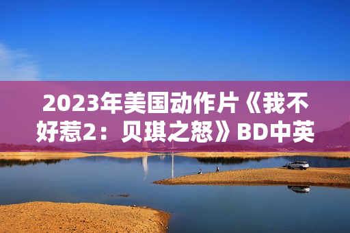 2023年美国动作片《我不好惹2：贝琪之怒》BD中英双字