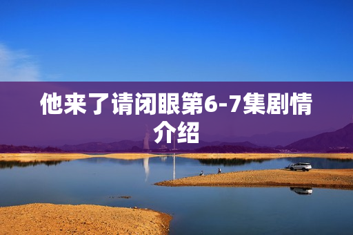 他来了请闭眼第6-7集剧情介绍