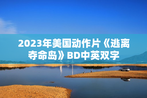 2023年美国动作片《逃离夺命岛》BD中英双字