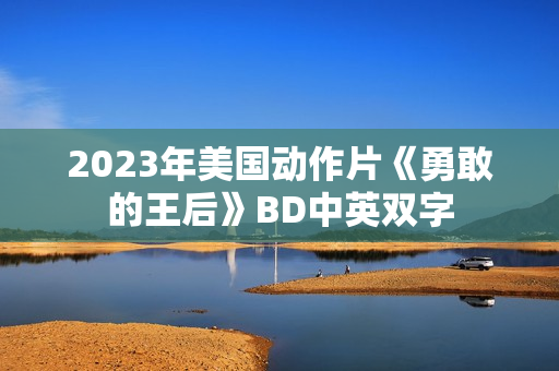2023年美国动作片《勇敢的王后》BD中英双字