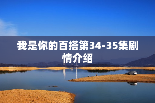 我是你的百搭第34-35集剧情介绍