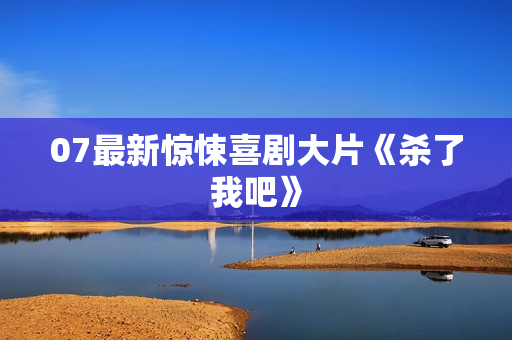 07最新惊悚喜剧大片《杀了我吧》