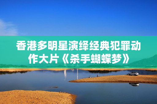 香港多明星演绎经典犯罪动作大片《杀手蝴蝶梦》
