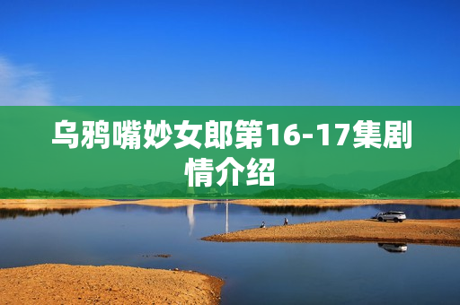 乌鸦嘴妙女郎第16-17集剧情介绍