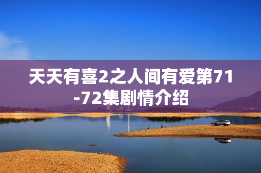 天天有喜2之人间有爱第71-72集剧情介绍