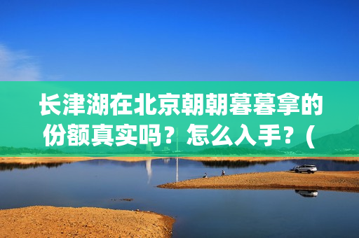 长津湖在北京朝朝暮暮拿的份额真实吗？怎么入手？(长津湖什么厅)