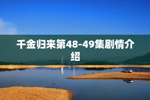 千金归来第48-49集剧情介绍