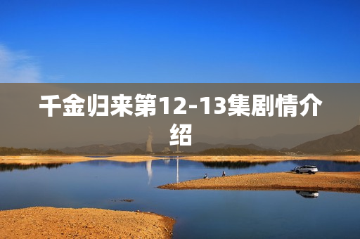 千金归来第12-13集剧情介绍