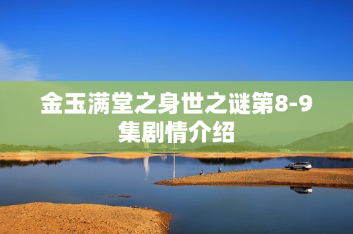 金玉满堂之身世之谜第8-9集剧情介绍