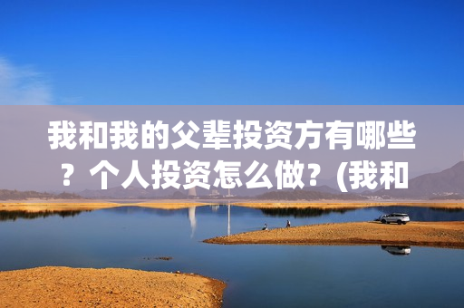 我和我的父辈投资方有哪些？个人投资怎么做？(我和我的父辈投票)