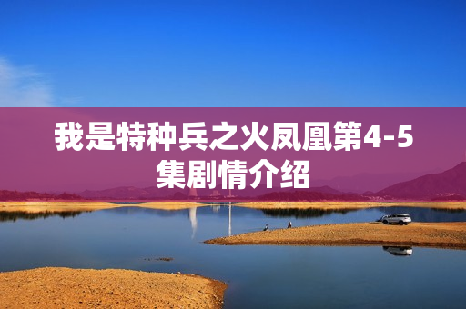 我是特种兵之火凤凰第4-5集剧情介绍