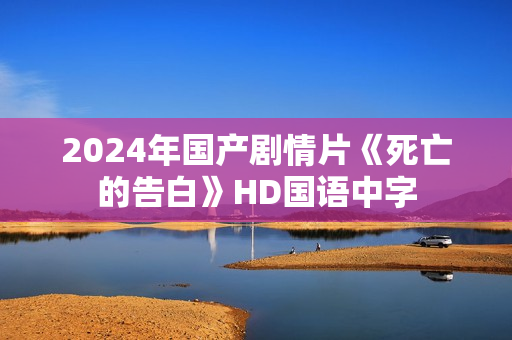 2024年国产剧情片《死亡的告白》HD国语中字
