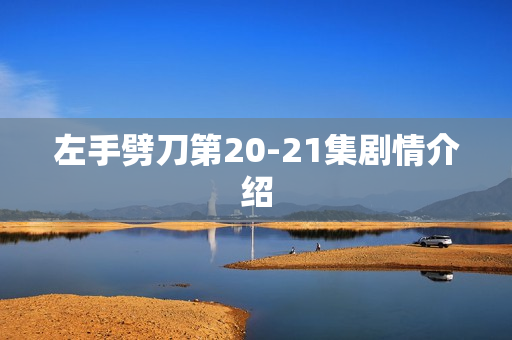 左手劈刀第20-21集剧情介绍