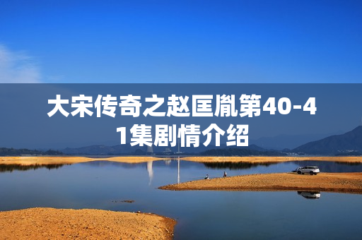 大宋传奇之赵匡胤第40-41集剧情介绍