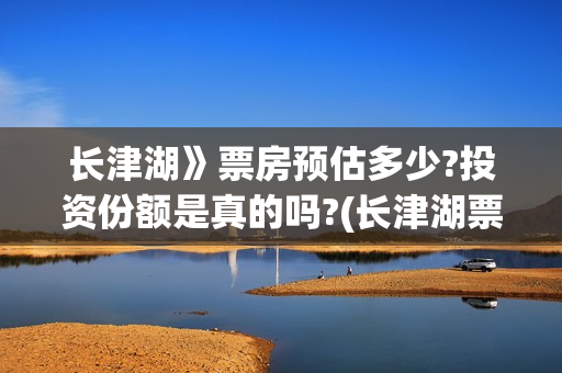 长津湖》票房预估多少?投资份额是真的吗?(长津湖票房54亿)
