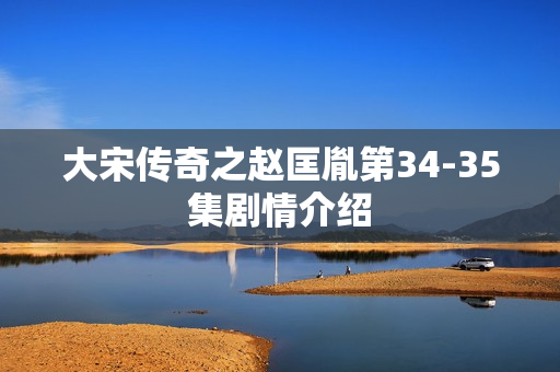 大宋传奇之赵匡胤第34-35集剧情介绍