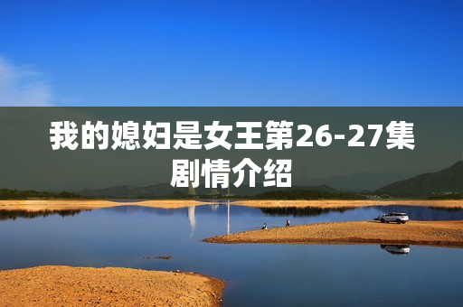 我的媳妇是女王第26-27集剧情介绍